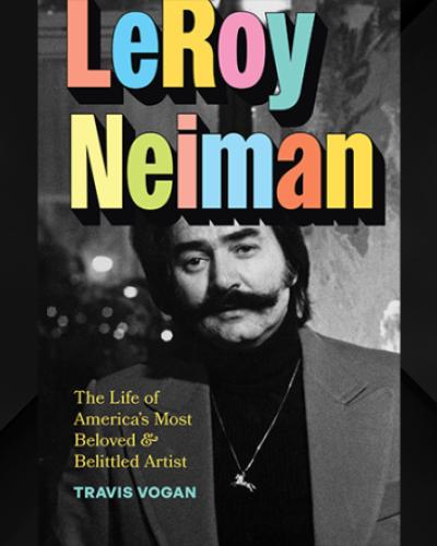 Book cover for “LeRoy Neiman: The Life of America's Most Beloved and Belittled Artist” by Travis Vogan, featuring multi-colored lettering and a black and white photograph of LeRoy Neiman.